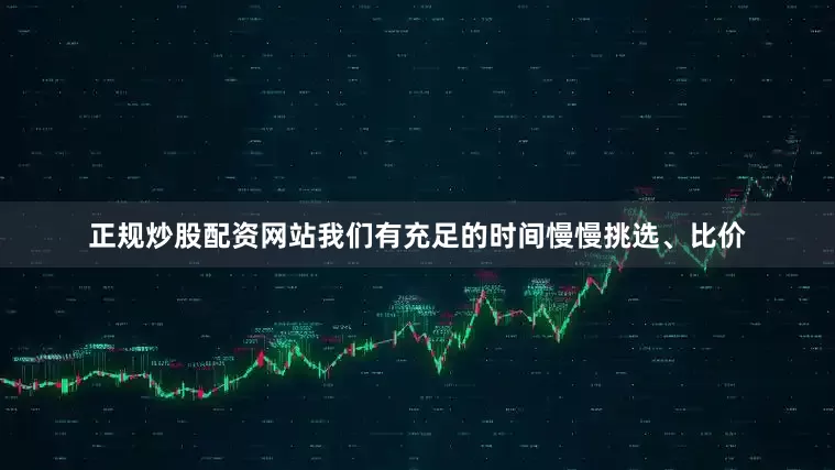 正规炒股配资网站我们有充足的时间慢慢挑选、比价