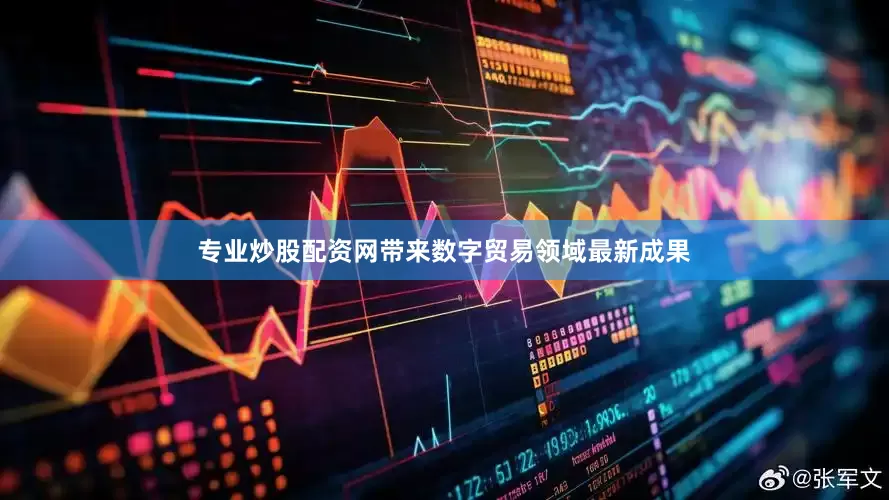 专业炒股配资网带来数字贸易领域最新成果